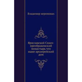 Ярославский Спасо-преображенский монастырь что ныне архиерейский дом. Владимир иеромонах
Ярославский Спасо-преображенский монастырь что ныне архиерейский дом. Владимир иеромонах
