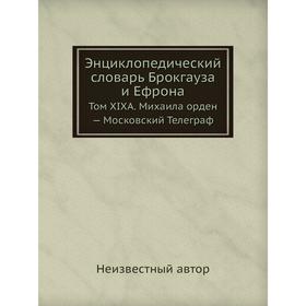 Энциклопедический словарь Брокгауза и Ефрона. Том XIXА. Михаила орден - Московский Телеграф
Энциклопедический словарь Брокгауза и Ефрона. Том XIXА. Михаила орден - Московский Телеграф
