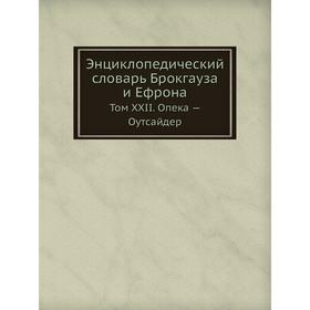 Энциклопедический словарь Брокгауза и Ефрона. Том XXII. Опека - Оутсайдер. Ф. А. Брокгауз, И. А. Ефрон
Энциклопедический словарь Брокгауза и Ефрона. Том XXII. Опека - Оутсайдер. Ф. А. Брокгауз, И. А. Ефрон