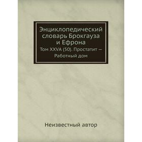 Энциклопедический словарь Брокгауза и Ефрона. Том XXVА (50) Простатит - Работный дом
Энциклопедический словарь Брокгауза и Ефрона. Том XXVА (50) Простатит - Работный дом