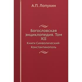 Богословская энциклопедия. Том XII. Книги Символический-Константинополь. А. П. Лопухин
Богословская энциклопедия. Том XII. Книги Символический-Константинополь. А. П. Лопухин