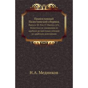 Православный Палестинский сборник. Выпуск 50. Том 17. Выпуск 2 (3) Палестина от завоевания ее арабами до крестовых походов по арабским источникам. Н.
Православный Палестинский сборник. Выпуск 50. Том 17. Выпуск 2 (3) Палестина от завоевания ее арабами до крестовых походов по арабским источникам. Н.