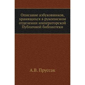 Описание азбуковников, хранящихся в рукописном отделении императорской Публичной библиотеки. А. В. Пруссак
Описание азбуковников, хранящихся в рукописном отделении императорской Публичной библиотеки. А. В. Пруссак