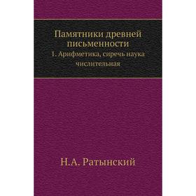 Памятники древней письменности 1. Арифметика, сиречь наука числительная. Н. А. Ратынский
Памятники древней письменности 1. Арифметика, сиречь наука числительная. Н. А. Ратынский