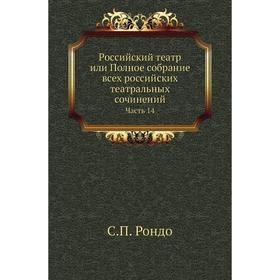 Российский театр или Полное собрание всех российских театральных сочинений Часть 14. С. П. Рондо
Российский театр или Полное собрание всех российских театральных сочинений Часть 14. С. П. Рондо