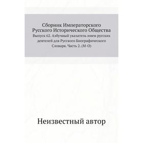 Сборник Императорского Русского Исторического Общества. Выпуск 62. Азбучный указатель имен русских деятелей для Русского Биографического Словаря Часть 
Сборник Императорского Русского Исторического Общества. Выпуск 62. Азбучный указатель имен русских деятелей для Русского Биографического Словаря Часть