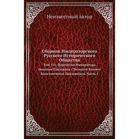 Сборник Императорского Русского Исторического Общества. Том 131. Переписка Императора Николая Павловича с Великим Князем Константином Павловичем Часть
Сборник Императорского Русского Исторического Общества. Том 131. Переписка Императора Николая Павловича с Великим Князем Константином Павловичем Часть