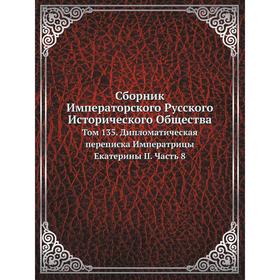 Сборник Императорского Русского Исторического Общества. Том 135. Дипломатическая переписка Императрицы Екатерины II Часть 8. Сборник
Сборник Императорского Русского Исторического Общества. Том 135. Дипломатическая переписка Императрицы Екатерины II Часть 8. Сборник