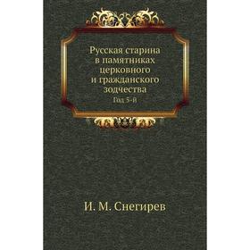 Русская старина в памятниках церковного и гражданского зодчества. Год 5-й. И. М. Снегирев
Русская старина в памятниках церковного и гражданского зодчества. Год 5-й. И. М. Снегирев