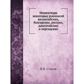 Миниатюры некоторых рукописей византийских, болгарских, русских, джагатайских и персидских. В. В. Стасов
Миниатюры некоторых рукописей византийских, болгарских, русских, джагатайских и персидских. В. В. Стасов