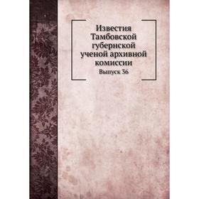Известия Тамбовской губернской ученой архивной комиссии. Выпуск 36. П. А. Дьяконов
Известия Тамбовской губернской ученой архивной комиссии. Выпуск 36. П. А. Дьяконов