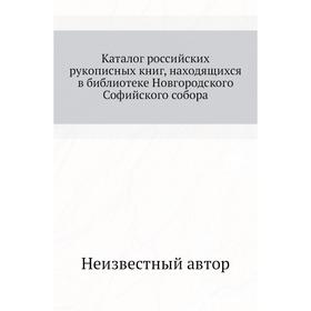 Каталог российских рукописных книг, находящихся в библиотеке Новгородского Софийского собора
Каталог российских рукописных книг, находящихся в библиотеке Новгородского Софийского собора