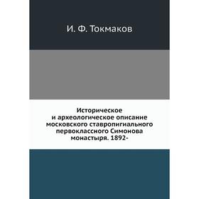 Историческое и археологическое описание московского ставропигиального первоклассного Симонова монастыря. 1892-. И. Ф. Токмаков
Историческое и археологическое описание московского ставропигиального первоклассного Симонова монастыря. 1892-. И. Ф. Токмаков