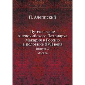 Путешествие Антиохийского Патриарха Макария в Россию в половине XVII века. Выпуск 3. Москва. П. Алеппский
Путешествие Антиохийского Патриарха Макария в Россию в половине XVII века. Выпуск 3. Москва. П. Алеппский