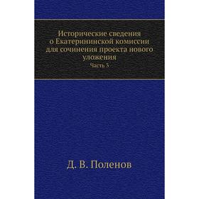 Исторические сведения о Екатерининской комиссии для сочинения проекта нового уложения Часть 3. Д. В. Поленов
Исторические сведения о Екатерининской комиссии для сочинения проекта нового уложения Часть 3. Д. В. Поленов