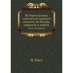 История разных славенских народов наипаче же болгар, хорватов и сербов Часть четвертая. И. Раич
История разных славенских народов наипаче же болгар, хорватов и сербов Часть четвертая. И. Раич