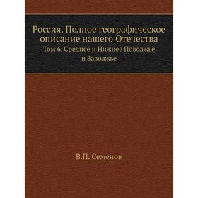 Россия. Полное географическое описание нашего Отечества. Том 6. Среднее и Нижнее Поволжье и Заволжье. В. П. Семенов
Россия. Полное географическое описание нашего Отечества. Том 6. Среднее и Нижнее Поволжье и Заволжье. В. П. Семенов