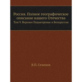 Россия. Полное географическое описание нашего Отечества. Том 9. Верхнее Поднепровье и Белоруссия. В. П. Семенов
Россия. Полное географическое описание нашего Отечества. Том 9. Верхнее Поднепровье и Белоруссия. В. П. Семенов