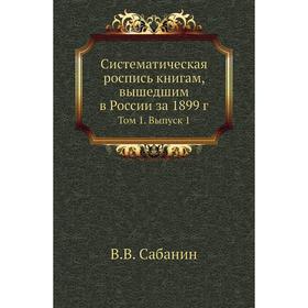 Систематическая роспись книгам, вышедшим в России за 1899 год Том 1. Выпуск 1. В. В. Сабанин
Систематическая роспись книгам, вышедшим в России за 1899 год Том 1. Выпуск 1. В. В. Сабанин