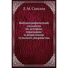 Библиографический указатель по истории, геральдике и родословию тульского дворянства. Л. М. Савелов
Библиографический указатель по истории, геральдике и родословию тульского дворянства. Л. М. Савелов