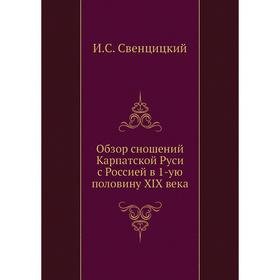 Обзор сношений Карпатской Руси с Россией в 1-ую половину XIX века. И. С. Свенцицкий
Обзор сношений Карпатской Руси с Россией в 1-ую половину XIX века. И. С. Свенцицкий