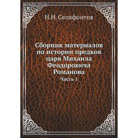 Сборник материалов по истории предков царя Михаила Феодоровича Романова Часть 1. Н. Н. Селифонтов
Сборник материалов по истории предков царя Михаила Феодоровича Романова Часть 1. Н. Н. Селифонтов