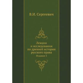 Лекции и исследования по древней истории русского права. Издание 3. В. И. Сергеевич
Лекции и исследования по древней истории русского права. Издание 3. В. И. Сергеевич