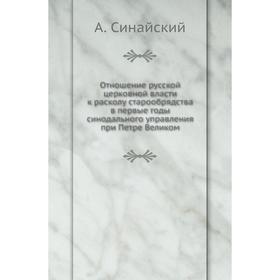 Отношение русской церковной власти к расколу старообрядства в первые годы синодального управления при Петре Великом. А. Синайский
Отношение русской церковной власти к расколу старообрядства в первые годы синодального управления при Петре Великом. А. Синайский