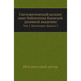 Систематический каталог книг библиотеки Киевской духовной академии. Том 1. Богословие. Выпуск 3
Систематический каталог книг библиотеки Киевской духовной академии. Том 1. Богословие. Выпуск 3