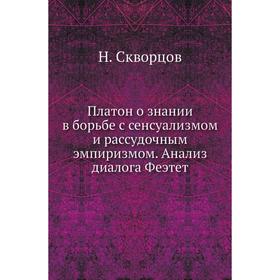 Платон о знании в борьбе с сенсуализмом и рассудочным эмпиризмом. Анализ диалога Феэтет. Н. Скворцов
Платон о знании в борьбе с сенсуализмом и рассудочным эмпиризмом. Анализ диалога Феэтет. Н. Скворцов
