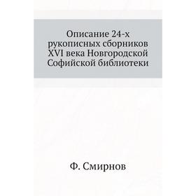 Описание 24-х рукописных сборников XVI века Новгородской Софийской библиотеки. Ф. Смирнов
Описание 24-х рукописных сборников XVI века Новгородской Софийской библиотеки. Ф. Смирнов