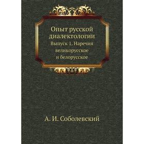 Опыт русской диалектологии. Выпуск 1. Наречия великорусское и белорусское. А. И. Соболевский
Опыт русской диалектологии. Выпуск 1. Наречия великорусское и белорусское. А. И. Соболевский