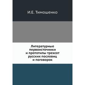 Литературные первоисточники и прототипы трехсот русских пословиц и поговорок. И. Е. Тимошенко
Литературные первоисточники и прототипы трехсот русских пословиц и поговорок. И. Е. Тимошенко
