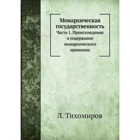 Монархическая государственность Часть 1. Происхождение и содержание монархического принципа. Л. Тихомиров
Монархическая государственность Часть 1. Происхождение и содержание монархического принципа. Л. Тихомиров