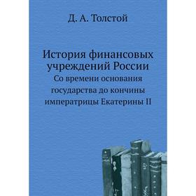 История финансовых учреждений РоссииСо времени основания государства до кончины императрицы Екатерины II. Д. А. Толстой
История финансовых учреждений РоссииСо времени основания государства до кончины императрицы Екатерины II. Д. А. Толстой