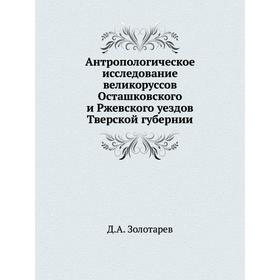 Антропологическое исследование великоруссов Осташковского и Ржевского уездов Тверской губернии. Д. А. Золотарев
Антропологическое исследование великоруссов Осташковского и Ржевского уездов Тверской губернии. Д. А. Золотарев