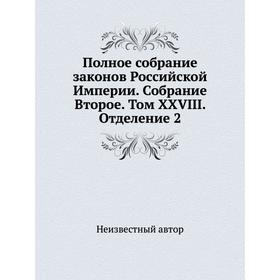 Полное собрание законов Российской Империи. Собрание Второе. Том XXVIII. Отделение 2
Полное собрание законов Российской Империи. Собрание Второе. Том XXVIII. Отделение 2