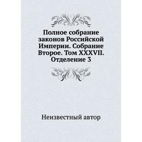 Полное собрание законов Российской Империи. Собрание Второе. Том XXXVII. Отделение 3
Полное собрание законов Российской Империи. Собрание Второе. Том XXXVII. Отделение 3