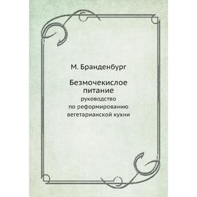 Безмочекислое питаниеруководство по реформированию вегетарианской кухни. М. Бранденбург
Безмочекислое питаниеруководство по реформированию вегетарианской кухни. М. Бранденбург