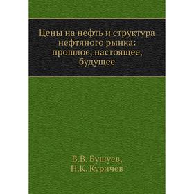 Цены на нефть и структура нефтяного рынка: прошлое, настоящее, будущее. В. В. Бушуев, Н. К. Куричев
Цены на нефть и структура нефтяного рынка: прошлое, настоящее, будущее. В. В. Бушуев, Н. К. Куричев