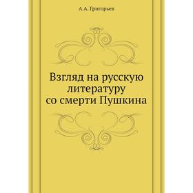 Взгляд на русскую литературу со смерти Пушкина. Пушкин. – Грибоедов. – Гоголь. – Лермонтов. А. А. Григорьев
Взгляд на русскую литературу со смерти Пушкина. Пушкин. – Грибоедов. – Гоголь. – Лермонтов. А. А. Григорьев