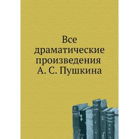 Все драматические произведения А. С. Пушкина С потретом автора и 16 иллюстрациями
Все драматические произведения А. С. Пушкина С потретом автора и 16 иллюстрациями
