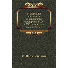 Материалы к истории Московского государства в XVI и XVII столетиях. Выпуск 5 Часть 1. Ф. Вержбовский
Материалы к истории Московского государства в XVI и XVII столетиях. Выпуск 5 Часть 1. Ф. Вержбовский