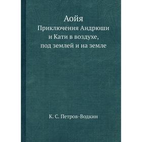 АойяПриключения Андрюши и Кати в воздухе, под землей и на земле. К. С. Петров-Водкин
АойяПриключения Андрюши и Кати в воздухе, под землей и на земле. К. С. Петров-Водкин
