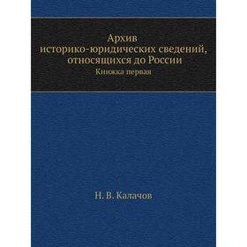 Архив историко-юридических сведений, относящихся до России. Книжка первая. Н. В. Калачов
Архив историко-юридических сведений, относящихся до России. Книжка первая. Н. В. Калачов