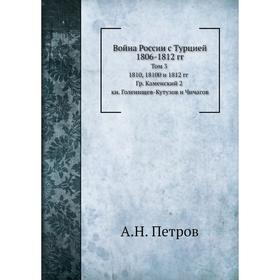 Война России с Турцией 1806- 1812 годов Том 3. 18 10, 18 1 1 и 1812 годов Гр. Каменский 2, книга Голенищев-Кутузов и Чичагов. А. Н. Петров
Война России с Турцией 1806- 1812 годов Том 3. 18 10, 18 1 1 и 1812 годов Гр. Каменский 2, книга Голенищев-Кутузов и Чичагов. А. Н. Петров