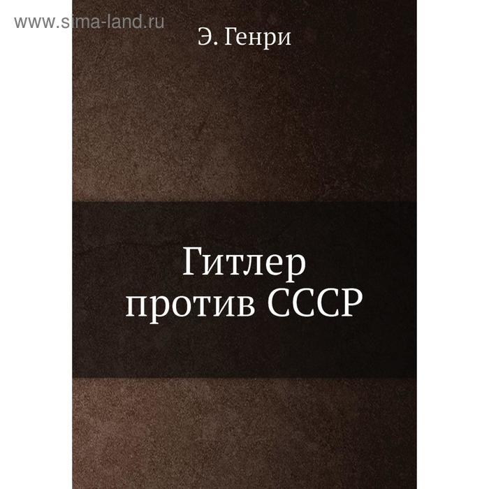 Гитлер против СССР. Э. Генри
Гитлер против СССР. Э. Генри
