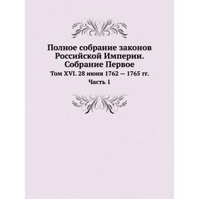 Полное собрание законов Российской Империи. Собрание Первое. Том XVI. 28 июня 1762 - 1765 годов Часть 1
Полное собрание законов Российской Империи. Собрание Первое. Том XVI. 28 июня 1762 - 1765 годов Часть 1