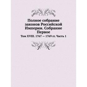 Полное собрание законов Российской Империи. Собрание Первое. Том XVIII. 1767 - 1769 годов Часть 1
Полное собрание законов Российской Империи. Собрание Первое. Том XVIII. 1767 - 1769 годов Часть 1