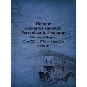 Полное собрание законов Российской Империи. Собрание Первое. Том XXIII. 1789 - 6 ноября 1796 годов
Полное собрание законов Российской Империи. Собрание Первое. Том XXIII. 1789 - 6 ноября 1796 годов